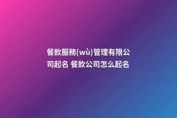 餐飲服務(wù)管理有限公司起名 餐飲公司怎么起名-第1張-公司起名-玄機(jī)派